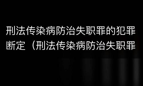 刑法传染病防治失职罪的犯罪断定（刑法传染病防治失职罪的犯罪断定标准）
