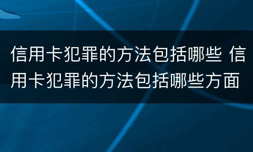 信用卡犯罪的方法包括哪些 信用卡犯罪的方法包括哪些方面