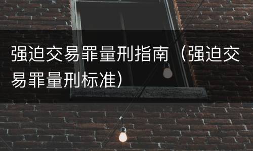 强迫交易罪量刑指南（强迫交易罪量刑标准）