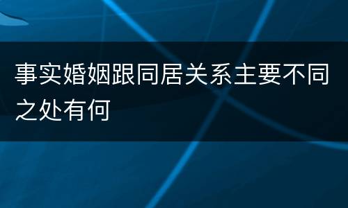 事实婚姻跟同居关系主要不同之处有何
