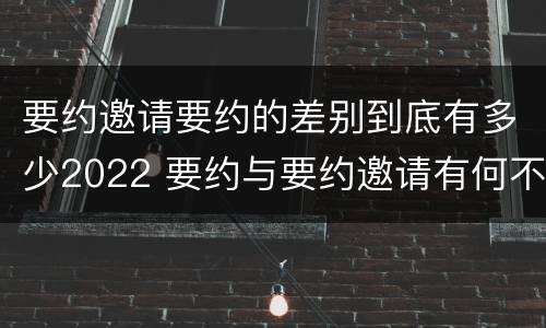 要约邀请要约的差别到底有多少2022 要约与要约邀请有何不同