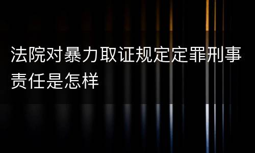 法院对暴力取证规定定罪刑事责任是怎样
