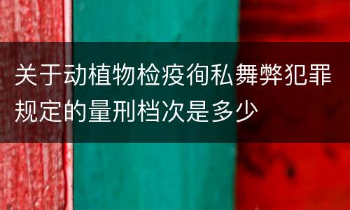 关于动植物检疫徇私舞弊犯罪规定的量刑档次是多少