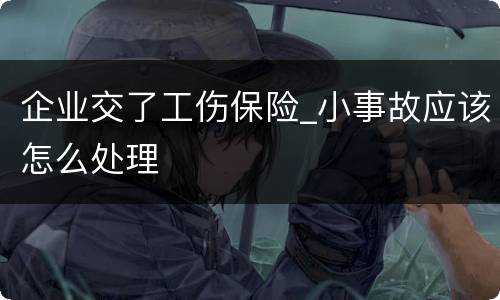 企业交了工伤保险_小事故应该怎么处理