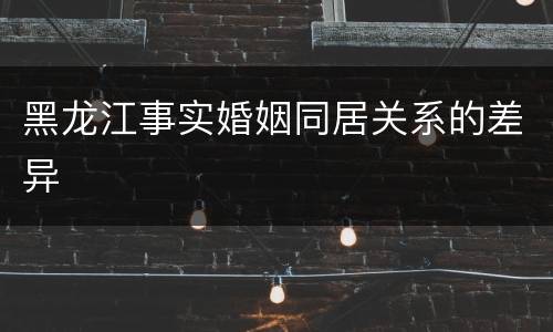 黑龙江事实婚姻同居关系的差异