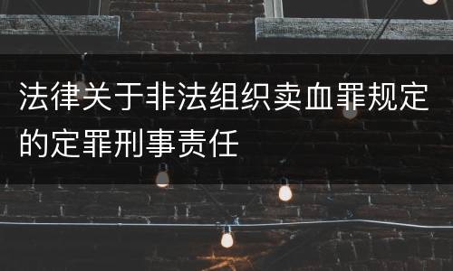 法律关于非法组织卖血罪规定的定罪刑事责任