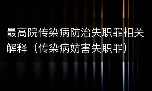 最高院传染病防治失职罪相关解释（传染病妨害失职罪）