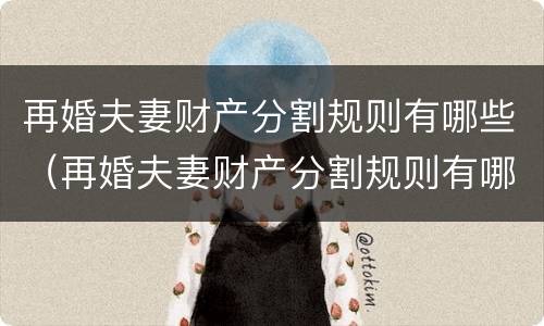 再婚夫妻财产分割规则有哪些（再婚夫妻财产分割规则有哪些内容）