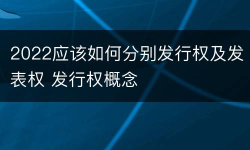 2022应该如何分别发行权及发表权 发行权概念
