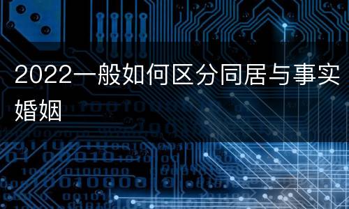2022一般如何区分同居与事实婚姻