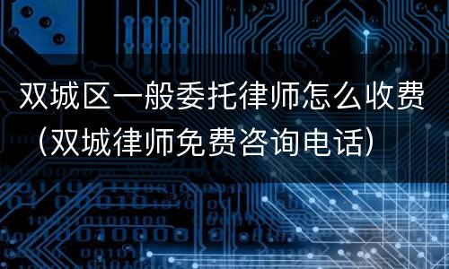 双城区一般委托律师怎么收费（双城律师免费咨询电话）