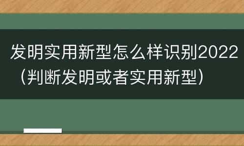发明实用新型怎么样识别2022（判断发明或者实用新型）