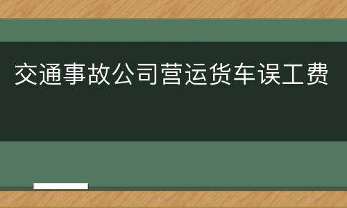 交通事故公司营运货车误工费