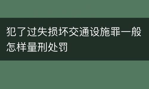 犯了过失损坏交通设施罪一般怎样量刑处罚