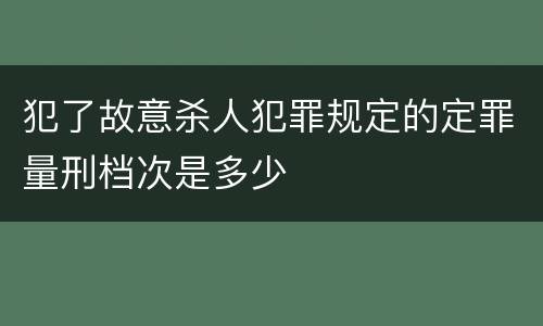 犯了故意杀人犯罪规定的定罪量刑档次是多少