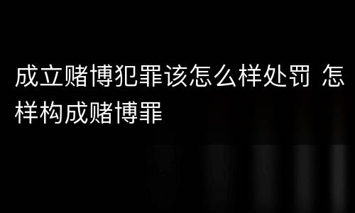 成立赌博犯罪该怎么样处罚 怎样构成赌博罪