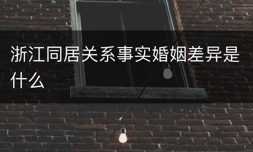 浙江同居关系事实婚姻差异是什么
