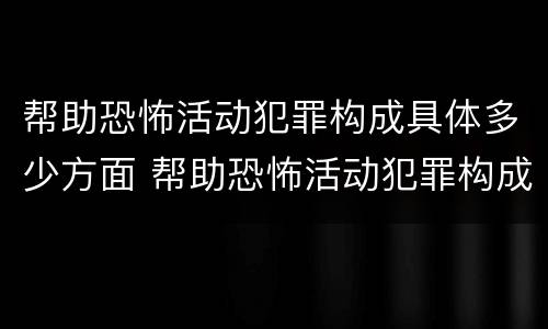 帮助恐怖活动犯罪构成具体多少方面 帮助恐怖活动犯罪构成具体多少方面的罪名