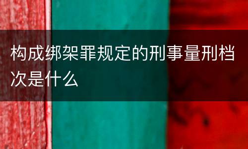 构成绑架罪规定的刑事量刑档次是什么