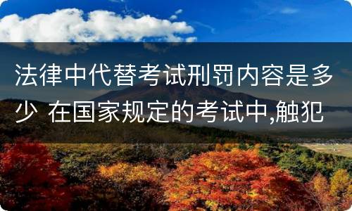 法律中代替考试刑罚内容是多少 在国家规定的考试中,触犯刑法