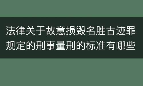 法律关于故意损毁名胜古迹罪规定的刑事量刑的标准有哪些