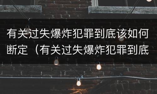有关过失爆炸犯罪到底该如何断定（有关过失爆炸犯罪到底该如何断定罪）