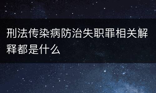 刑法传染病防治失职罪相关解释都是什么