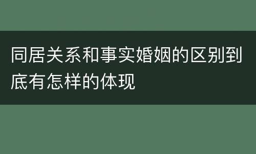 同居关系和事实婚姻的区别到底有怎样的体现