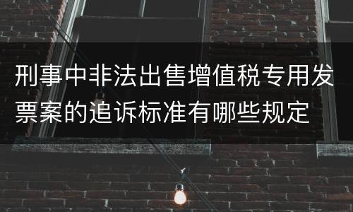 刑事中非法出售增值税专用发票案的追诉标准有哪些规定
