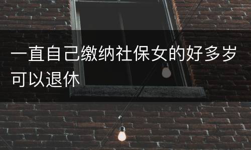 一直自己缴纳社保女的好多岁可以退休
