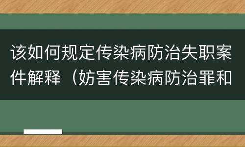该如何规定传染病防治失职案件解释（妨害传染病防治罪和传染病防治失职罪）