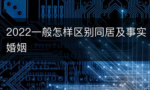 2022一般怎样区别同居及事实婚姻