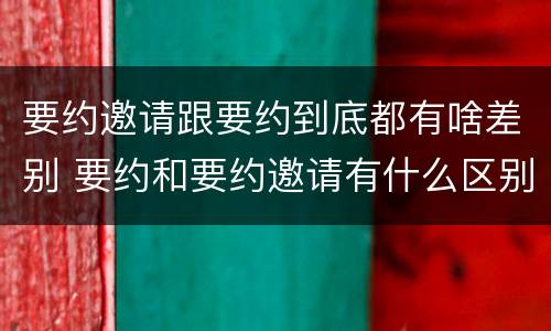 要约邀请跟要约到底都有啥差别 要约和要约邀请有什么区别