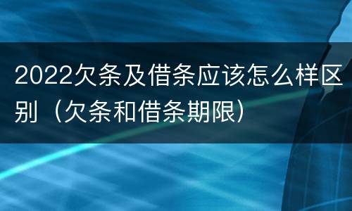 2022欠条及借条应该怎么样区别（欠条和借条期限）