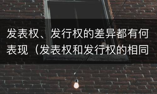 发表权、发行权的差异都有何表现（发表权和发行权的相同点）