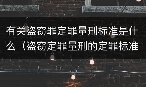 有关盗窃罪定罪量刑标准是什么（盗窃定罪量刑的定罪标准）