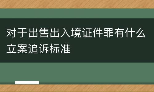 对于出售出入境证件罪有什么立案追诉标准