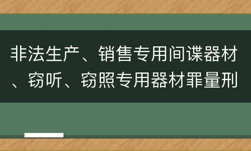 非法生产、销售专用间谍器材、窃听、窃照专用器材罪量刑处罚是什么？