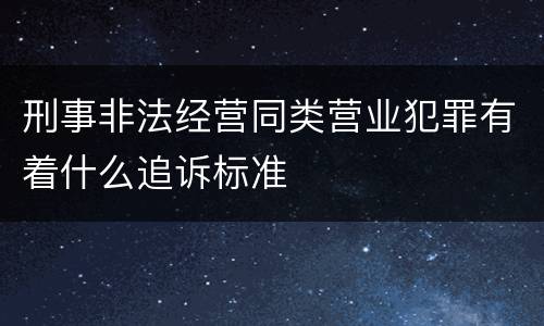 刑事非法经营同类营业犯罪有着什么追诉标准