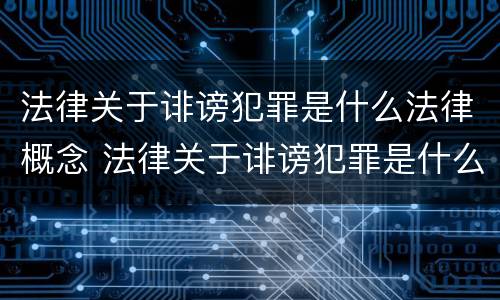 法律关于诽谤犯罪是什么法律概念 法律关于诽谤犯罪是什么法律概念的规定