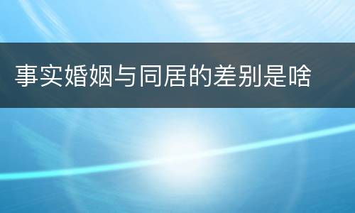 事实婚姻与同居的差别是啥