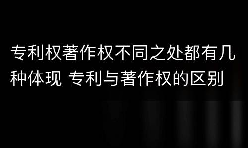 专利权著作权不同之处都有几种体现 专利与著作权的区别