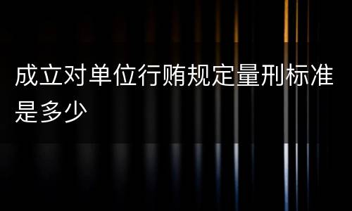 成立对单位行贿规定量刑标准是多少