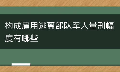 构成雇用逃离部队军人量刑幅度有哪些
