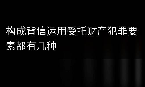 构成背信运用受托财产犯罪要素都有几种