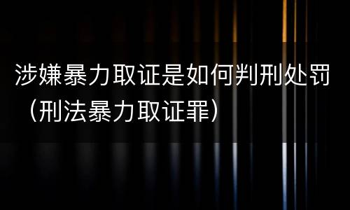 涉嫌暴力取证是如何判刑处罚（刑法暴力取证罪）