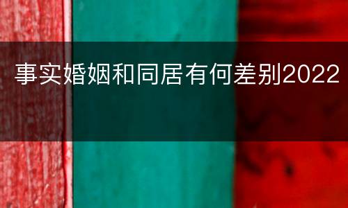 事实婚姻和同居有何差别2022