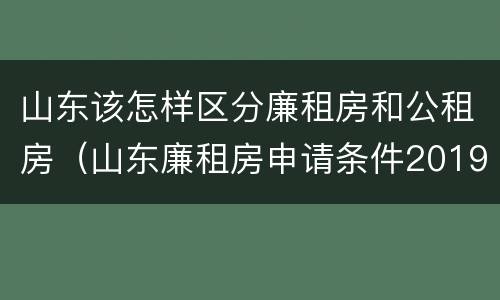 山东该怎样区分廉租房和公租房（山东廉租房申请条件2019）