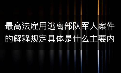 最高法雇用逃离部队军人案件的解释规定具体是什么主要内容