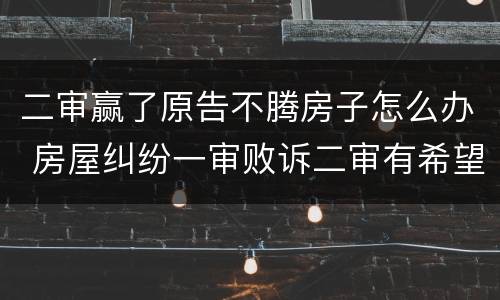 二审赢了原告不腾房子怎么办 房屋纠纷一审败诉二审有希望吗
